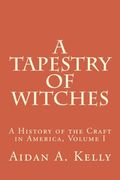 A Tapestry of Witches: A History of the Craft in America, Volume I (Volume 1)