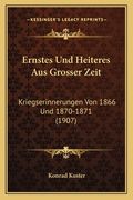 Ernstes Und Heiteres Aus Grosser Zeit: Kriegserinnerungen Von 1866 Und 1870-1871 (1907) (en Alemán)