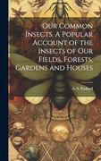 Our Common Insects. A Popular Account of the Insects of our Fields, Forests, Gardens and Houses