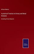 A Practical Treatise on Urinary and Renal Diseases: Including Urinary Deposits