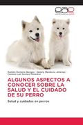 Algunos Aspectos a Conocer Sobre la Salud y el Cuidado de su Perro (in Spanish)