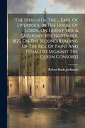 The Speech of the. Earl of Liverpool in the House of Lords, on Friday 3Rd, & Saturday 4th November, 1820 on the Second Reading of the Bill of Pains and Penalties [Against the Queen Consort] (en Inglés)