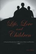 Life, Love and Children: A Practical Introduction to Bioscience Ethics and Bioethics