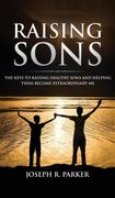 Raising Sons: The Keys to Raising Healthy Sons and Helping Them Become Extraordinary men (en Inglés)