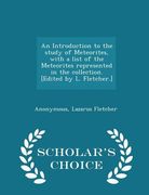 An Introduction to the Study of Meteorites, with a List of the Meteorites Represented in the Collection. [edited by L. Fletcher.] - Scholar's Choice E (en Inglés)