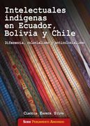 Intelectuales indígenas en Ecuador, Bolivia y Chile: Diferencia, colonialismo y anticolonialismo
