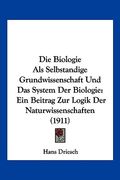 Die Biologie Als Selbstandige Grundwissenschaft Und Das System Der Biologie: Ein Beitrag Zur Logik Der Naturwissenschaften (1911) (en Alemán)