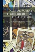 Doctor Robert Fludd (Robertus De Fluctibus): the English Rosicrucian: Life and Writings (en Inglés)