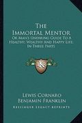 the immortal mentor: or man's unerring guide to a healthy, wealthy and happy life; in three parts (en Inglés)