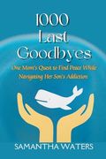 1000 Last Goodbyes: One Mom's Quest to Find Peace While Navigating her Son's Addiction (en Inglés)