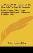 an outline of the history of the church in the state of kentucky: during a period of forty years, containing the memoirs of reverend david rice (1824 (en Inglés)