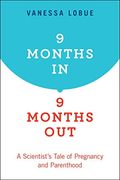 9 Months in, 9 Months Out: A Scientist's Tale of Pregnancy and Parenthood (en Inglés)