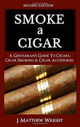 Smoke a Cigar: A Gentleman'S Quick & Easy Guide to Cigars, Cigar Smoking & Cigar Accessories (Tips for Beginners) - Second Edition (en Inglés)