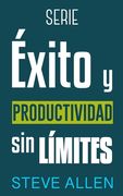 Serie Éxito y productividad sin límites: Serie de 3 títulos: Cómo vencer el miedo y dejar de procrastinar, Los 10 secretos del arte del éxito y Los ún