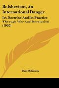 bolshevism, an international danger: its doctrine and its practice through war and revolution (1920)