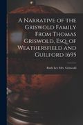 A Narrative of the Griswold Family From Thomas Griswold, Esq. of Weathersfield and Guilford 1695 (en Inglés)