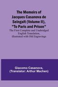 The Memoirs of Jacques Casanova de Seingalt (Volume II), To Paris and Prison; The First Complete and Unabridged English Translation, Illustrated with
