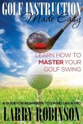 Golf Instruction Made Easy: Learn How to Master Your Golf Swing: A Guide for Beginners to Swing Like a Pro (en Inglés)