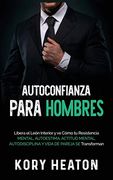 Autoconfianza Para Hombres: Libera el León Interior y ve Cómo tu Resistencia Mental, Autoestima, Actitud Mental, Autodisciplina y Vida de Pareja se Transforman
