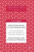 Executing Magic in the Modern Era: Criminal Bodies and the Gallows in Popular Medicine (en Inglés)