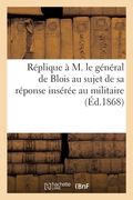 Réplique à M. le général de Blois au sujet de sa réponse insérée au militaire (en Francés)