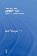 Grief and the Expressive Arts: Practices for Creating Meaning (Series in Death, Dying, and Bereavement)