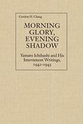 morning glory, evening shadow,yamato ichihashi and his internment writings, 1942-1945