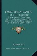from the atlantic to the pacific from the atlantic to the pacific: reminiscences of pioneer life and travels across the continereminiscences of pionee