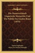 Die Oesterreichisch Ungarische Monarchie Und Die Politik Des Grafen Beust (1870) (en Alemán)