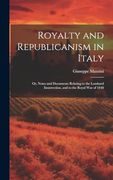 Royalty and Republicanism in Italy: Or, Notes and Documents Relating to the Lombard Insurrection, and to the Royal war of 1848 (en Inglés)