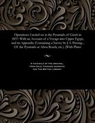 Operations Carried on at the Pyramids of Gizeh in 1837: With an Account of a Voyage Into Upper Egypt, and an Appendix (Containing a Survey by J. S. Pe