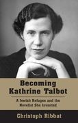 Becoming Kathrine Talbot: A Jewish Refugee and the Novelist She Invented (en Inglés)