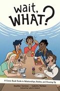 Wait, What? A Comic Book Guide to Relationships, Bodies, and Growing up