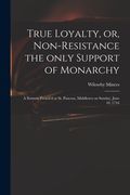 True Loyalty, or, Non-resistance the Only Support of Monarchy: a Sermon Preach'd at St. Pancras, Middlesex on Sunday, June 10, 1716 (en Inglés)