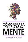 Como Usar la Ciencia de la Mente