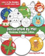 Decorated By Me! Christmas Ornament Edition: Coloring Book Fun For Kids (and Adults Who Like to Color Too!) Cute and Festive. Fill in the Design or Cr