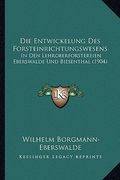 Die Entwickelung Des Forsteinrichtungswesens: In Den Lehroberforstereien Eberswalde Und Biesenthal (1904) (en Alemán)