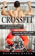 Crossfit: How To Lose Weight With Crossfit Routines And Exercises (Learn More About Crossfit Training Reaching Your Fitness Goal (en Inglés)