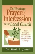 cultivating prayer & intercession in the local church: nine principals that release the church to pray without ceasing (en Inglés)