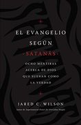 El Evangelio Según Satanás: Ocho Mentiras Acerca de Dios que Suenan Como la Verdad (in Spanish)