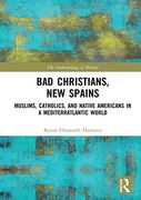 Bad Christians, new Spains: Muslims, Catholics, and Native Americans in a Mediterratlantic World (The Anthropology of History) (en Inglés)