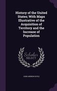 History of the United States; With Maps Illustrative of the Acquisition of Territory and the Increase of Population (en Inglés)