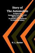 Story of the Automobile: Its History and Development From 1760 to 1917 With an Analysis of the Standing and Prospects of the Automobile Industry