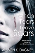 When Tears Leave Scars: A True Story of Triumph Over Emotional Abuse (en Inglés)