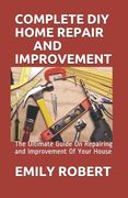 Complete DIY Home Repair and Improvement: The Ultimate Guide On Repairing and Improvement Of Your House (en Inglés)
