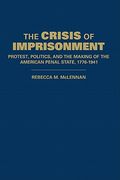 The Crisis of Imprisonment: Protest, Politics, and the Making of the American Penal State, 1776 1941: 0 (Cambridge Historical Studies in American law and Society)