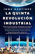 La Quinta Revolución Industrial: Cómo la Comercialización del Espacio se Convertirá en la Mayor Expansión Industrial del Siglo xxi (Sin Colección)