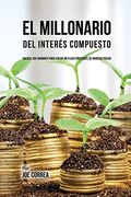 El Millonario del Interés Compuesto: Hackee sus Ahorros Para Crear un Flujo Constante de Ingreso Pasivo (in Spanish)