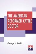The American Reformed Cattle Doctor: Containing the Necessary Information for Preserving the Health and Curing the Diseases of Oxen, Cows, Sheep 