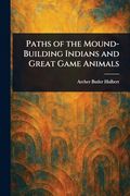 Paths of the Mound-Building Indians and Great Game Animals (en Inglés)